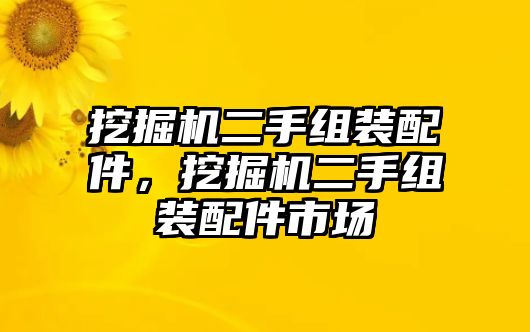 挖掘機(jī)二手組裝配件，挖掘機(jī)二手組裝配件市場(chǎng)