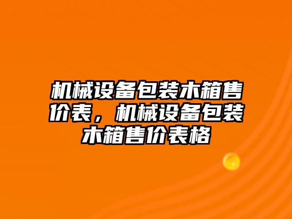 機(jī)械設(shè)備包裝木箱售價表，機(jī)械設(shè)備包裝木箱售價表格