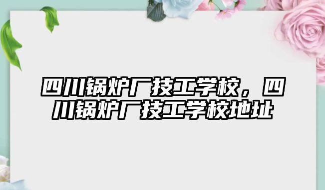 四川鍋爐廠技工學校，四川鍋爐廠技工學校地址