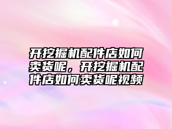 開挖掘機配件店如何賣貨呢，開挖掘機配件店如何賣貨呢視頻