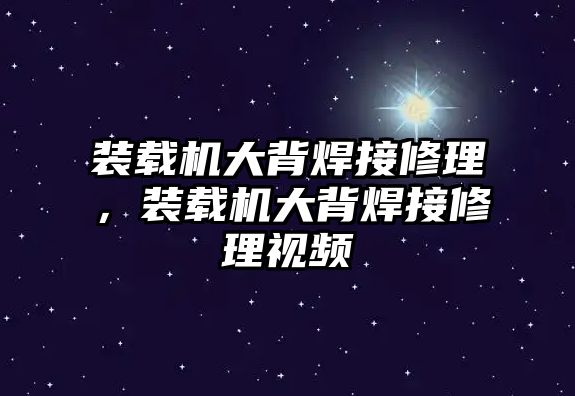 裝載機(jī)大背焊接修理，裝載機(jī)大背焊接修理視頻