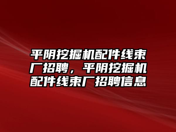 平陰挖掘機(jī)配件線束廠招聘，平陰挖掘機(jī)配件線束廠招聘信息