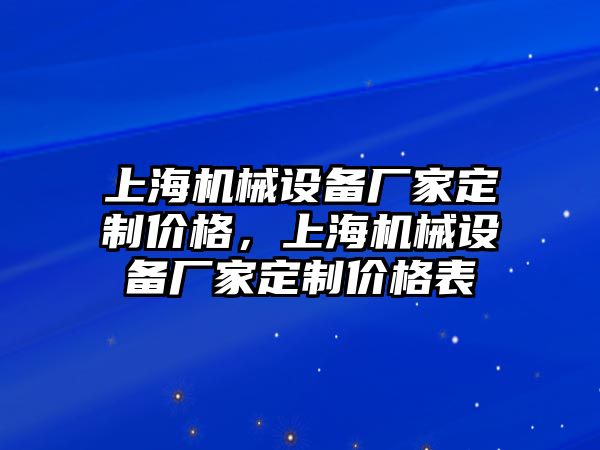 上海機(jī)械設(shè)備廠家定制價(jià)格，上海機(jī)械設(shè)備廠家定制價(jià)格表