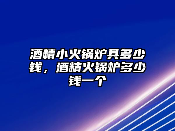 酒精小火鍋爐具多少錢，酒精火鍋爐多少錢一個(gè)