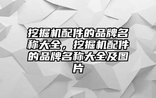 挖掘機(jī)配件的品牌名稱大全，挖掘機(jī)配件的品牌名稱大全及圖片