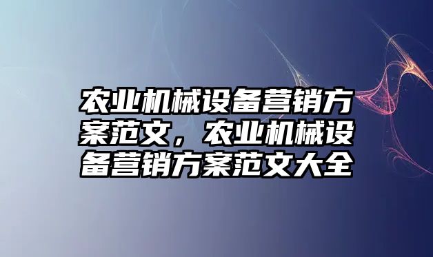 農業機械設備營銷方案范文，農業機械設備營銷方案范文大全