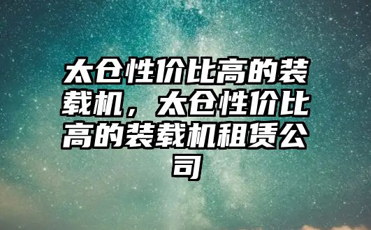 太倉性價比高的裝載機，太倉性價比高的裝載機租賃公司