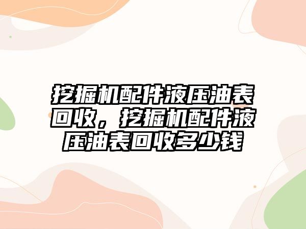 挖掘機配件液壓油表回收，挖掘機配件液壓油表回收多少錢