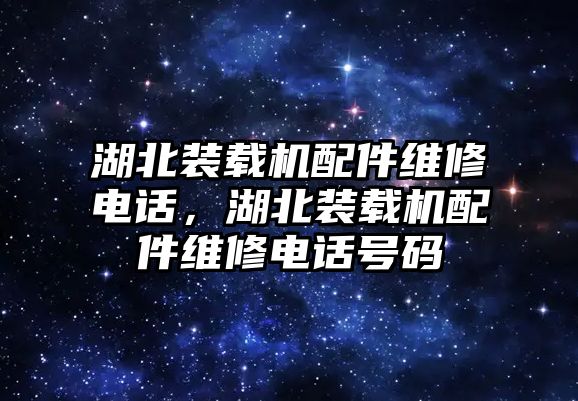 湖北裝載機(jī)配件維修電話，湖北裝載機(jī)配件維修電話號(hào)碼