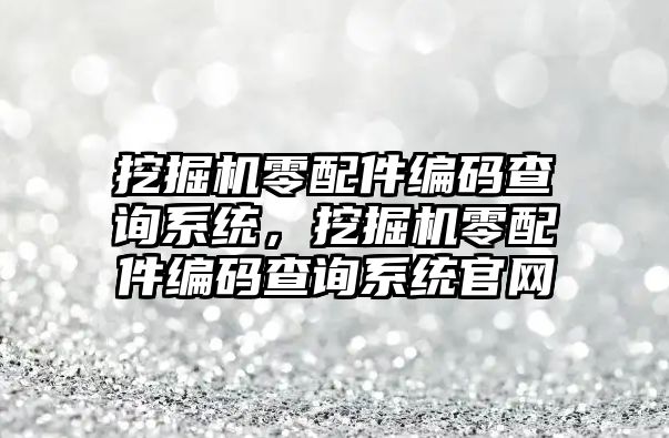 挖掘機零配件編碼查詢系統，挖掘機零配件編碼查詢系統官網