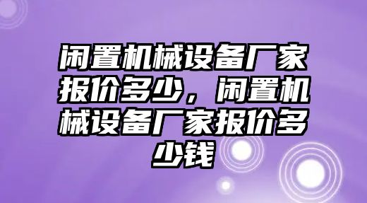 閑置機械設(shè)備廠家報價多少，閑置機械設(shè)備廠家報價多少錢