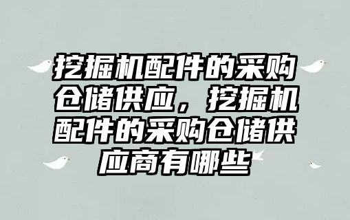 挖掘機配件的采購倉儲供應，挖掘機配件的采購倉儲供應商有哪些