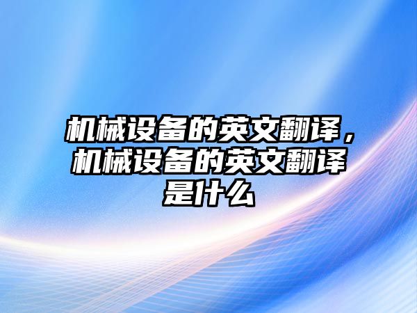 機械設備的英文翻譯，機械設備的英文翻譯是什么