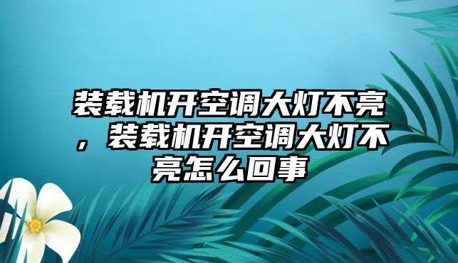 裝載機(jī)開空調(diào)大燈不亮，裝載機(jī)開空調(diào)大燈不亮怎么回事