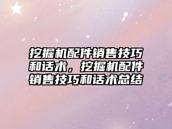 挖掘機配件銷售技巧和話術，挖掘機配件銷售技巧和話術總結