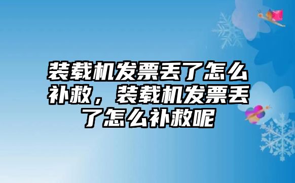 裝載機發票丟了怎么補救，裝載機發票丟了怎么補救呢