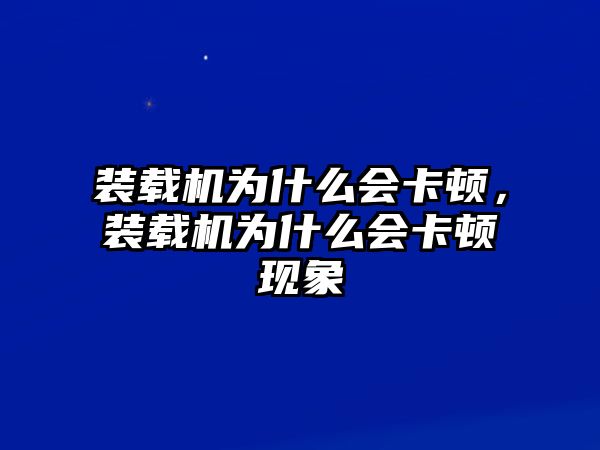 裝載機為什么會卡頓，裝載機為什么會卡頓現象