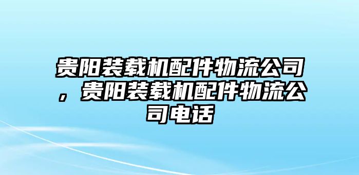 貴陽裝載機(jī)配件物流公司，貴陽裝載機(jī)配件物流公司電話