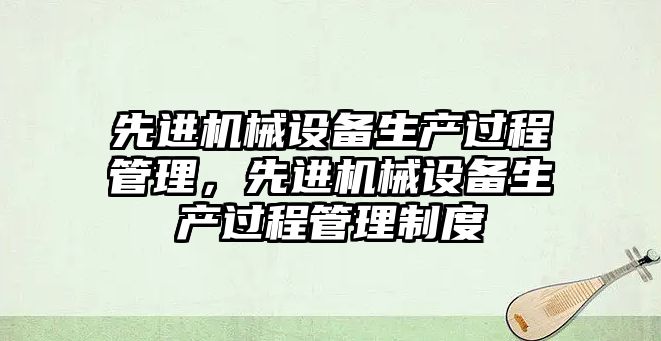 先進機械設備生產過程管理，先進機械設備生產過程管理制度