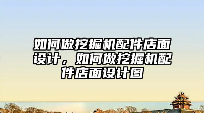 如何做挖掘機配件店面設(shè)計，如何做挖掘機配件店面設(shè)計圖