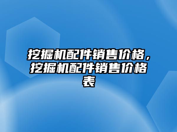 挖掘機配件銷售價格，挖掘機配件銷售價格表