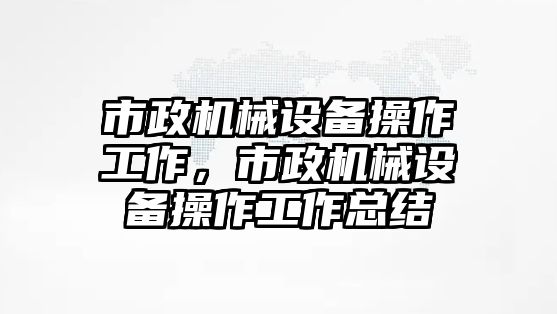 市政機械設備操作工作，市政機械設備操作工作總結(jié)