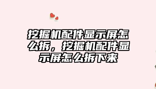 挖掘機配件顯示屏怎么拆，挖掘機配件顯示屏怎么拆下來