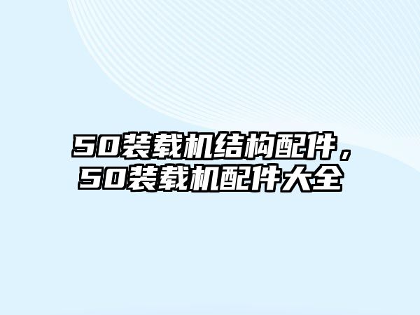 50裝載機結(jié)構(gòu)配件，50裝載機配件大全