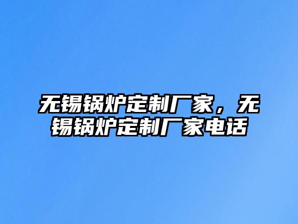 無錫鍋爐定制廠家，無錫鍋爐定制廠家電話