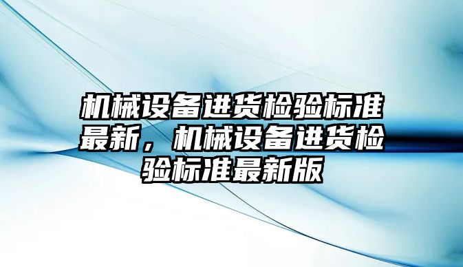 機械設備進貨檢驗標準最新，機械設備進貨檢驗標準最新版