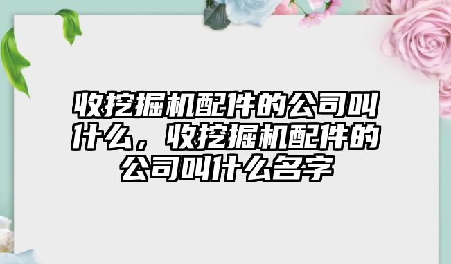 收挖掘機配件的公司叫什么，收挖掘機配件的公司叫什么名字