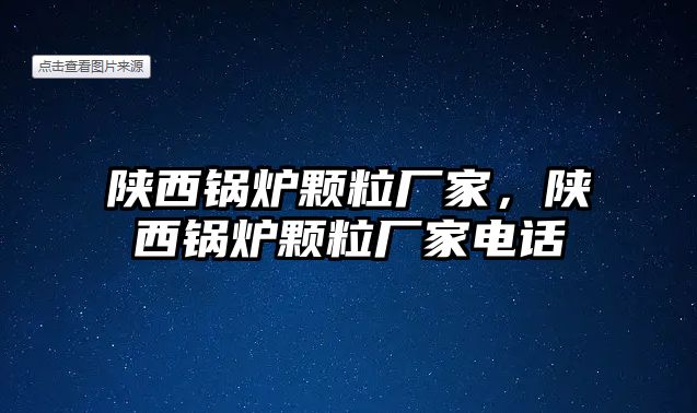 陜西鍋爐顆粒廠家，陜西鍋爐顆粒廠家電話