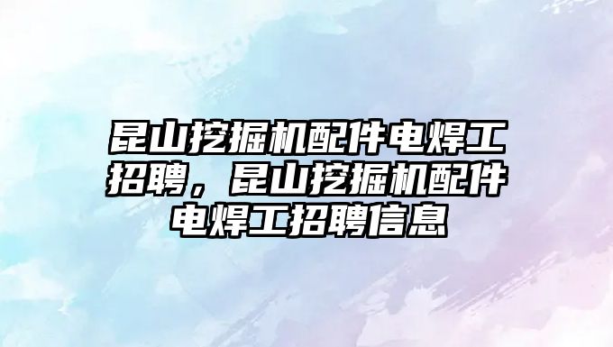 昆山挖掘機配件電焊工招聘，昆山挖掘機配件電焊工招聘信息