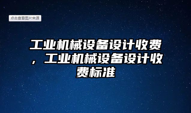 工業(yè)機(jī)械設(shè)備設(shè)計收費，工業(yè)機(jī)械設(shè)備設(shè)計收費標(biāo)準(zhǔn)