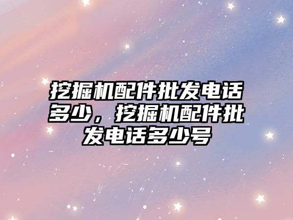 挖掘機配件批發電話多少，挖掘機配件批發電話多少號