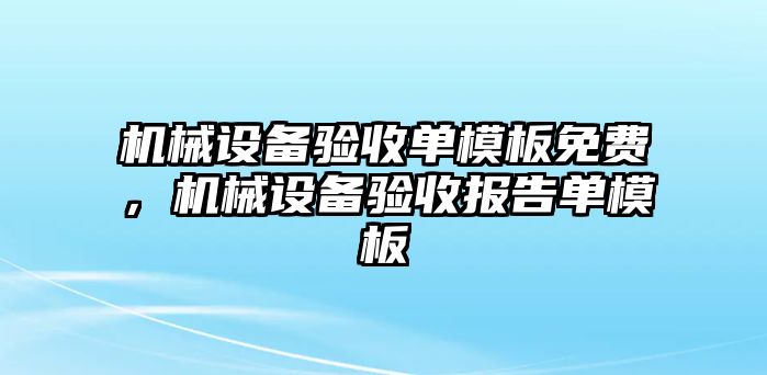 機械設(shè)備驗收單模板免費，機械設(shè)備驗收報告單模板