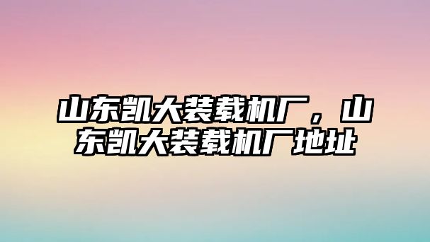 山東凱大裝載機廠，山東凱大裝載機廠地址