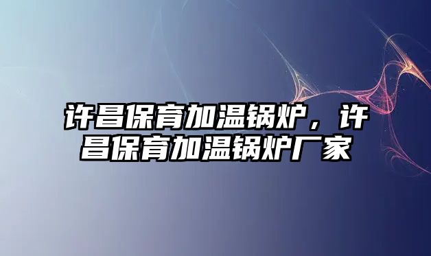 許昌保育加溫鍋爐，許昌保育加溫鍋爐廠家