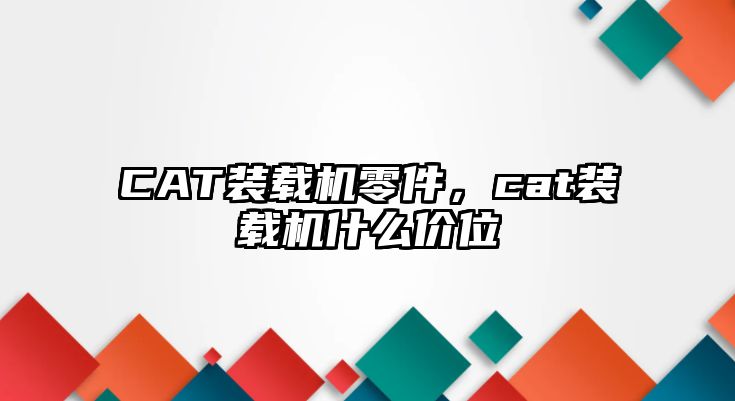 CAT裝載機零件，cat裝載機什么價位