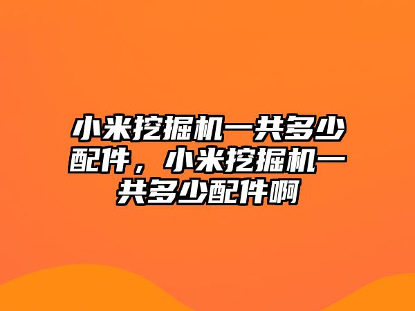 小米挖掘機(jī)一共多少配件，小米挖掘機(jī)一共多少配件啊