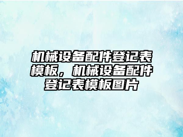 機械設備配件登記表模板，機械設備配件登記表模板圖片