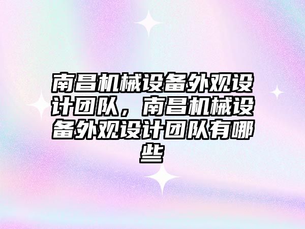 南昌機械設備外觀設計團隊，南昌機械設備外觀設計團隊有哪些