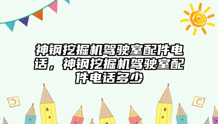 神鋼挖掘機駕駛室配件電話，神鋼挖掘機駕駛室配件電話多少