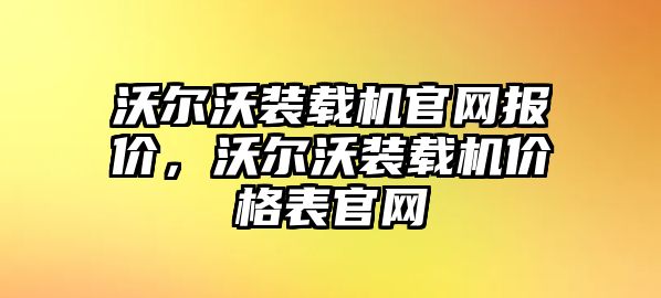 沃爾沃裝載機官網報價，沃爾沃裝載機價格表官網