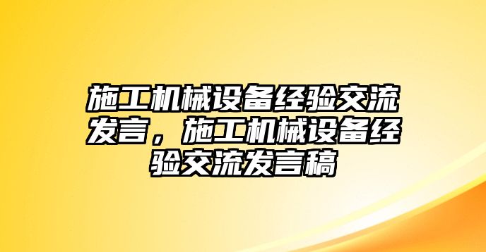 施工機(jī)械設(shè)備經(jīng)驗(yàn)交流發(fā)言，施工機(jī)械設(shè)備經(jīng)驗(yàn)交流發(fā)言稿