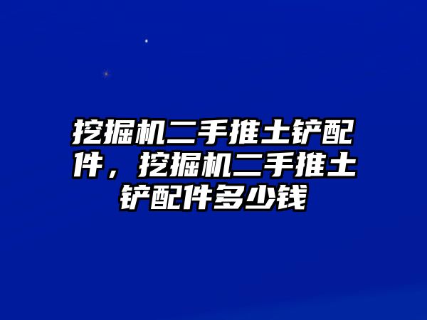 挖掘機(jī)二手推土鏟配件，挖掘機(jī)二手推土鏟配件多少錢(qián)