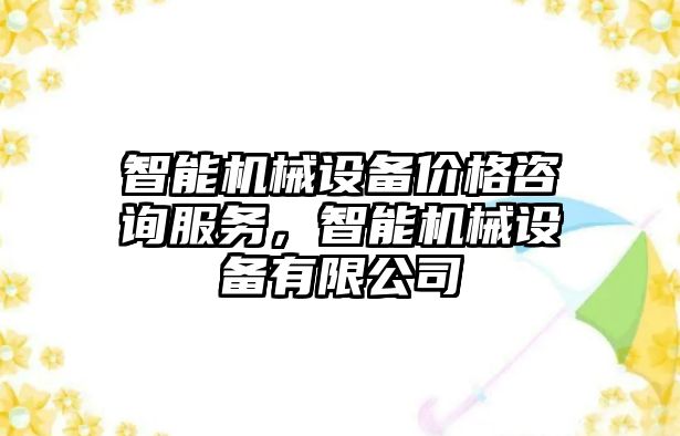 智能機械設備價格咨詢服務，智能機械設備有限公司