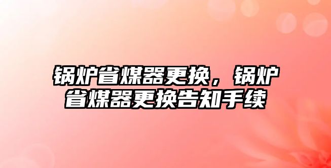 鍋爐省煤器更換，鍋爐省煤器更換告知手續