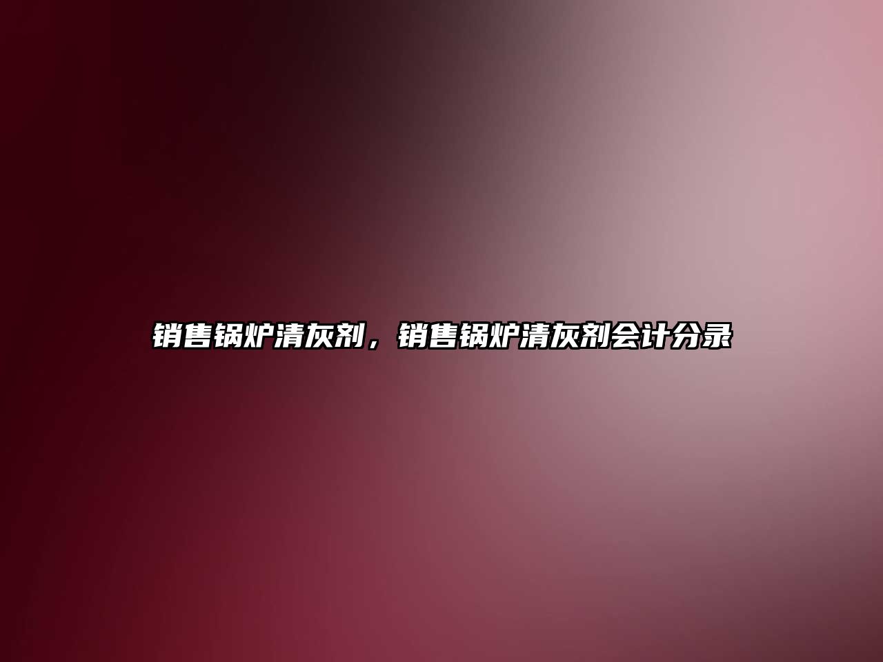 銷(xiāo)售鍋爐清灰劑，銷(xiāo)售鍋爐清灰劑會(huì)計(jì)分錄