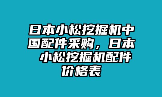 日本小松挖掘機(jī)中國(guó)配件采購(gòu)，日本 小松挖掘機(jī)配件價(jià)格表